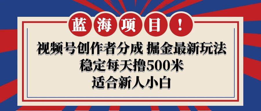 【蓝海项目】视频号创作者分成 掘金最新玩法 稳定每天撸500米 适合新人小白-副业帮