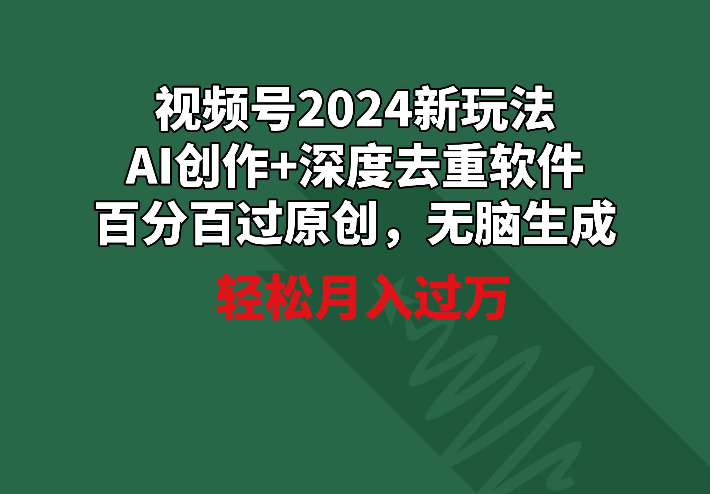 视频号2024新玩法，AI创作+深度去重软件 百分百过原创，无脑生成，月入过万-副业帮