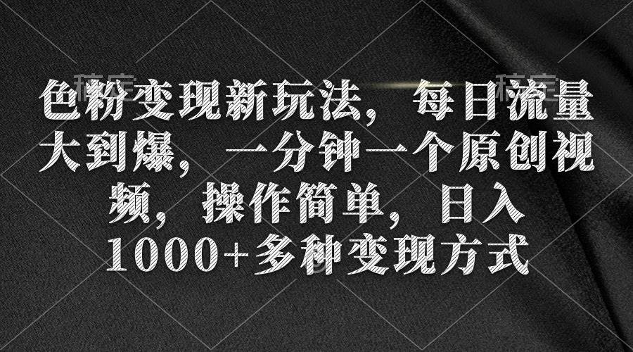 色粉变现新玩法，每日流量大到爆，一分钟一个原创视频，操作简单，日入1000+-副业帮