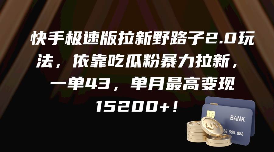 快手极速版拉新野路子2.0玩法，依靠吃瓜粉暴力拉新，一单43，单月最高变现15200+-副业帮