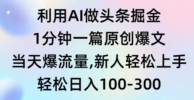 利用AI做头条掘金，1分钟一篇原创爆文，当天爆流量，新人轻松上手-副业帮