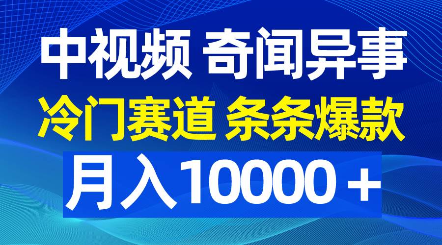 中视频奇闻异事，冷门赛道条条爆款，月入10000＋-副业帮