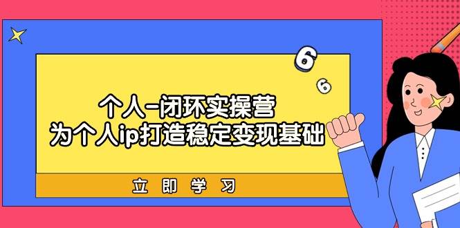 个人-闭环实操营：为个人ip打造稳定变现基础，从价值定位/爆款打造/产品…-副业帮