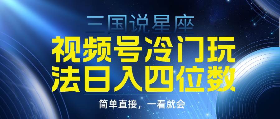 视频号掘金冷门玩法，三国星座赛道，日入四位数（教程+素材）-副业帮