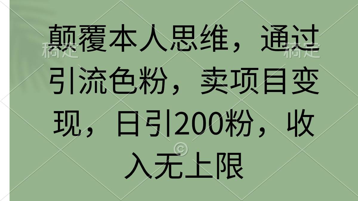 颠覆本人思维，通过引流色粉，卖项目变现，日引200粉，收入无上限-副业帮