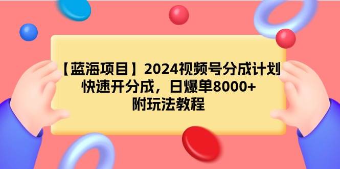 【蓝海项目】2024视频号分成计划，快速开分成，日爆单8000+，附玩法教程-副业帮