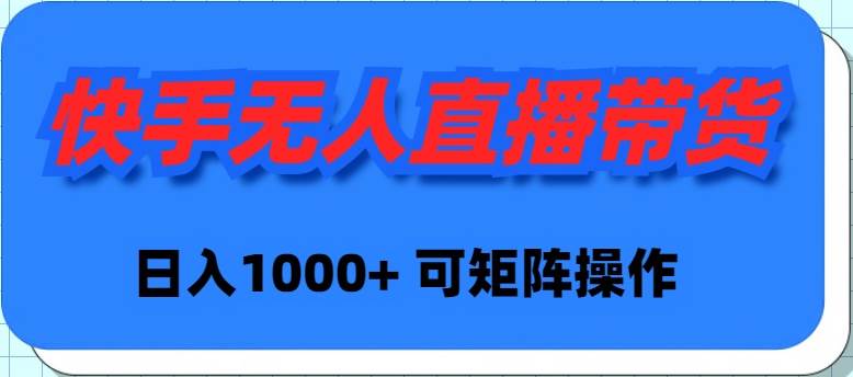 快手无人直播带货，新手日入1000+ 可矩阵操作-副业帮