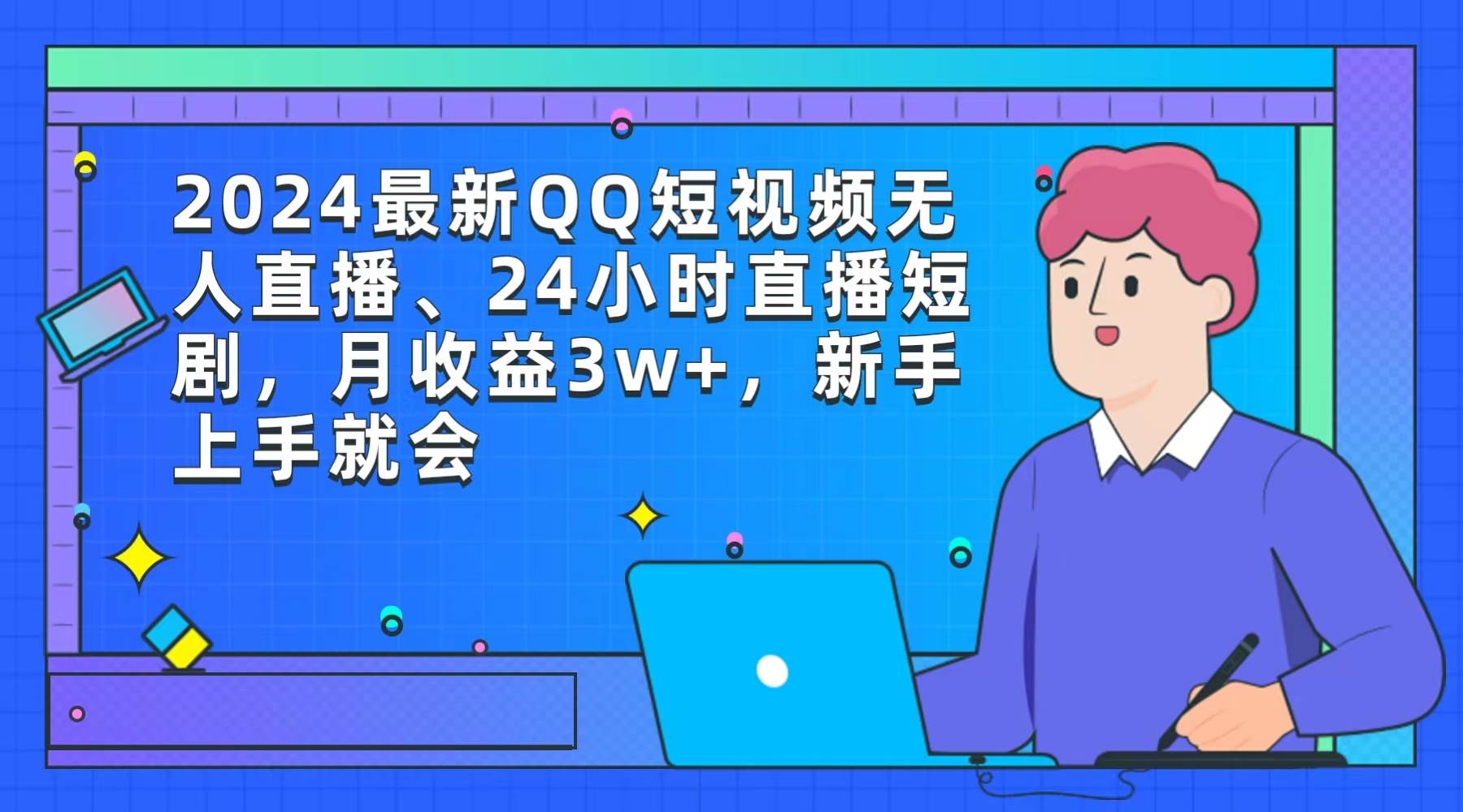 2024最新QQ短视频无人直播、24小时直播短剧，月收益3w+，新手上手就会-副业帮