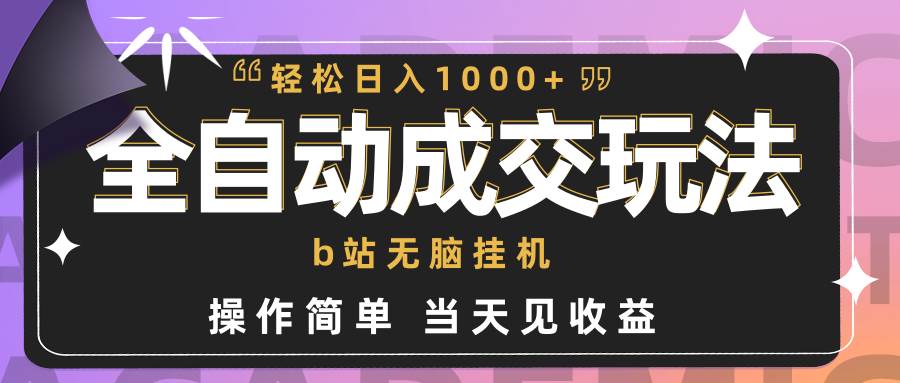 全自动成交  b站无脑挂机 小白闭眼操作 轻松日入1000+ 操作简单 当天见收益-副业帮