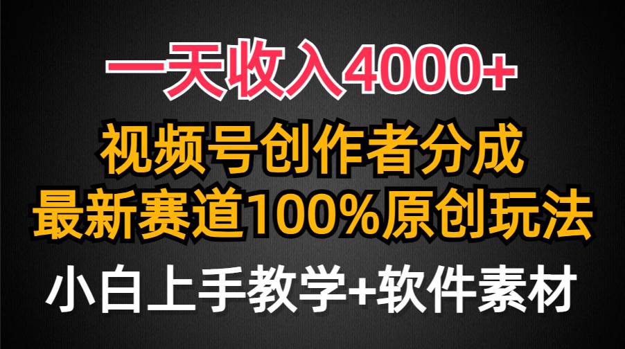 一天收入4000+，视频号创作者分成，最新赛道100%原创玩法，小白也可以轻…-副业帮