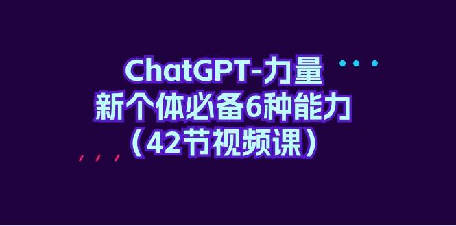 ChatGPT-力量 新个体必备6种能力（42节视频课）-副业帮