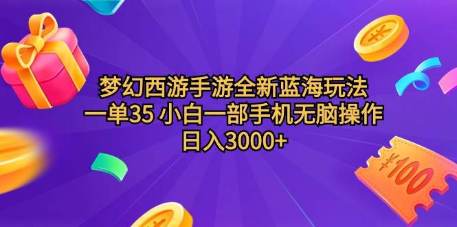 梦幻西游手游全新蓝海玩法 一单35 小白一部手机无脑操作 日入3000+轻轻…-副业帮