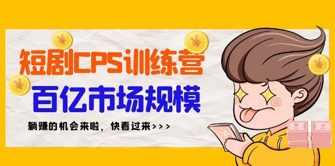 短剧CPS特训营，百亿市场规模，新手可躺赚的项目（35节）-副业帮