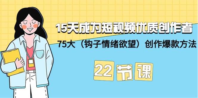 15天成为短视频-优质创作者+75大（钩子-情绪欲望）创作爆款方法-22节课-副业帮