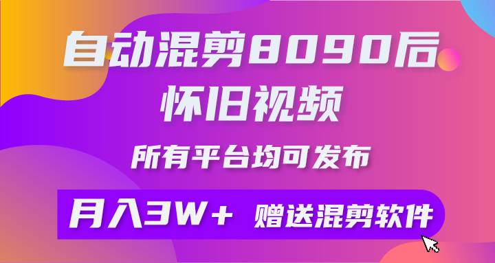 自动混剪8090后怀旧视频，所有平台均可发布，矩阵操作轻松月入3W+-副业帮