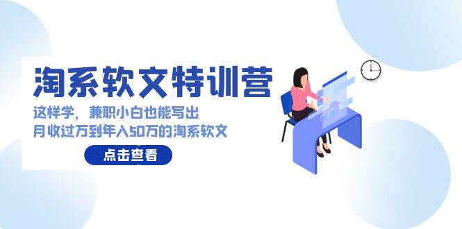 淘系软文特训营：这样学，兼职小白也能写出月收过万到年入50万的淘系软文-副业帮