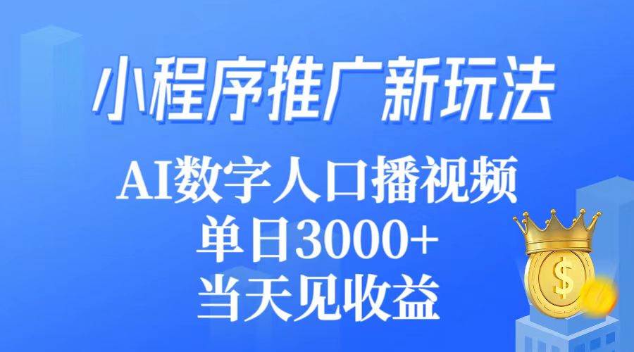 小程序推广新玩法，AI数字人口播视频，单日3000+，当天见收益-副业帮