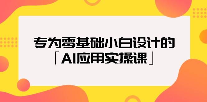 专为零基础小白设计的「AI应用实操课」-副业帮