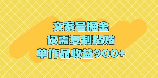 文案号掘金，仅需复制粘贴，单作品收益900+-副业帮