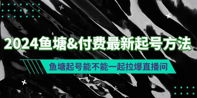 2024鱼塘付费最新起号方法：鱼塘起号能不能一起拉爆直播间-副业帮