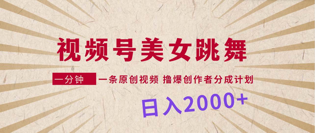 视频号，美女跳舞，一分钟一条原创视频，撸爆创作者分成计划，日入2000+-副业帮