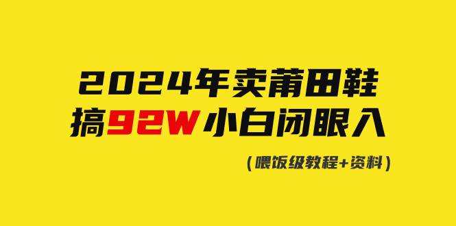 2024年卖莆田鞋，搞了92W，小白闭眼操作！-副业帮