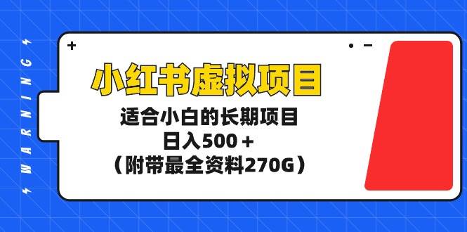 小红书虚拟项目，适合小白的长期项目，日入500＋（附带最全资料270G）-副业帮