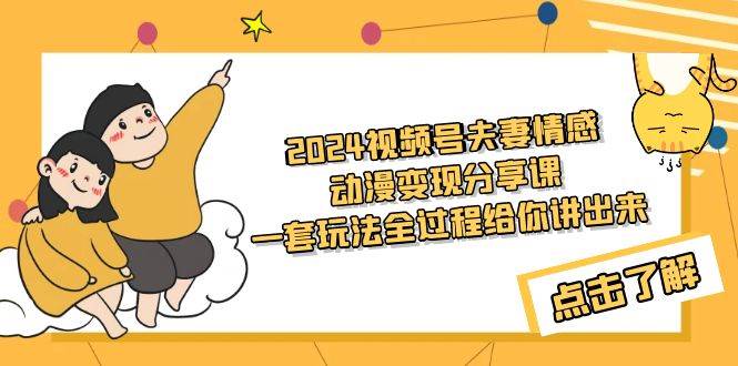 2024视频号夫妻情感动漫变现分享课 一套玩法全过程给你讲出来（教程+素材）-副业帮