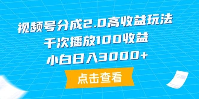 视频号分成2.0高收益玩法，千次播放100收益，小白日入3000+-副业帮