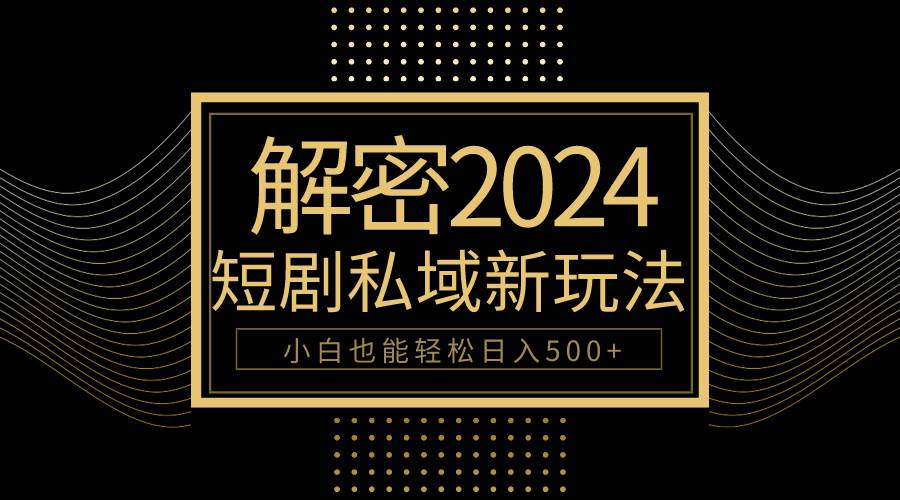 10分钟教会你2024玩转短剧私域变现，小白也能轻松日入500+-副业帮