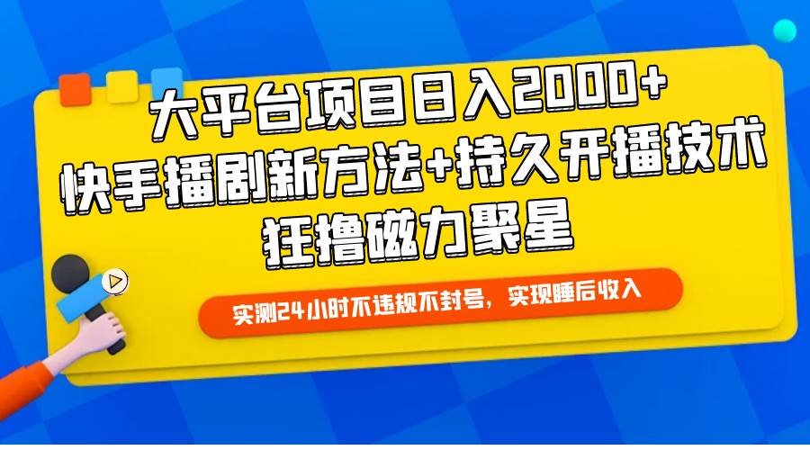 大平台项目日入2000+，快手播剧新方法+持久开播技术，狂撸磁力聚星-副业帮