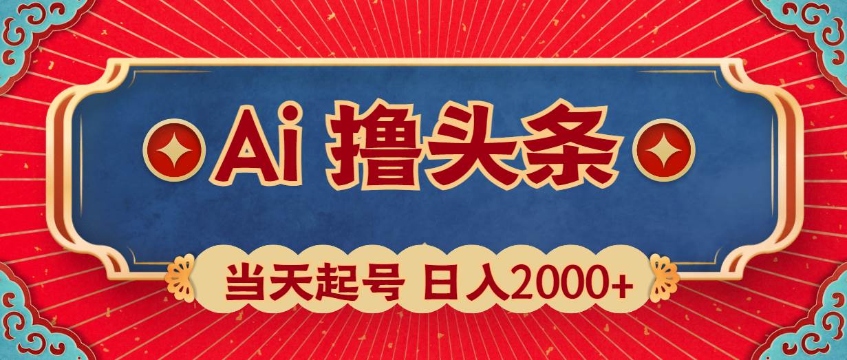 Ai撸头条，当天起号，第二天见收益，日入2000+-副业帮