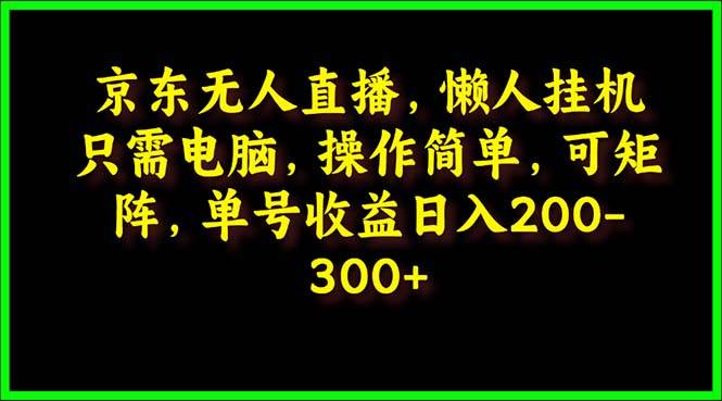 京东无人直播，电脑挂机，操作简单，懒人专属，可矩阵操作 单号日入200-300-副业帮