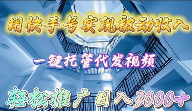 用快手号实现被动收入，一键托管代发视频，轻松推广日入3000+-副业帮