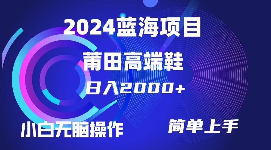 每天两小时日入2000+，卖莆田高端鞋，小白也能轻松掌握，简单无脑操作…-副业帮