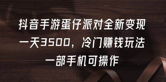 抖音手游蛋仔派对全新变现，一天3500，冷门赚钱玩法，一部手机可操作-副业帮