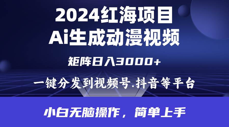 2024年红海项目.通过ai制作动漫视频.每天几分钟。日入3000+.小白无脑操…-副业帮