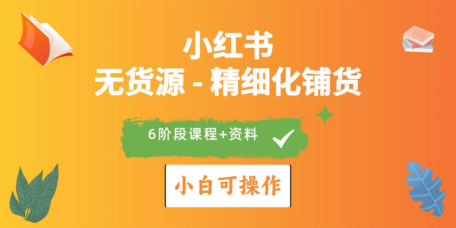 2024小红书电商风口正盛，全优质课程、适合小白（无货源）精细化铺货实战-副业帮