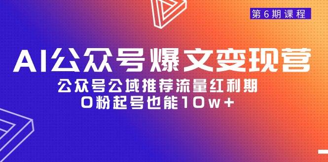 AI公众号爆文-变现营06期，公众号公域推荐流量红利期，0粉起号也能10w+-副业帮