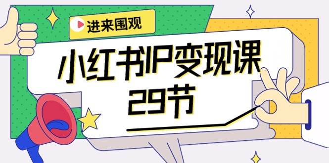 小红书IP变现课：开店/定位/IP变现/直播带货/爆款打造/涨价秘诀/等等/29节-副业帮