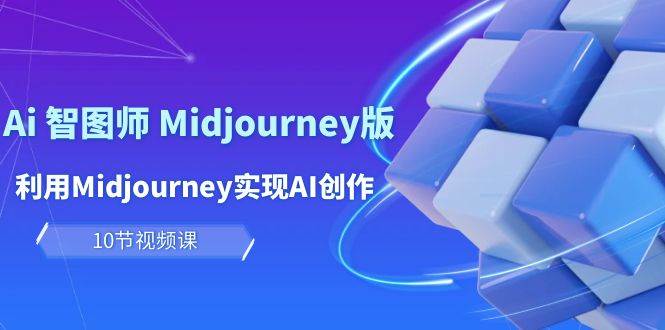 玩赚Ai 智图师 Midjourney版：利用Midjourney实现AI创作及变现（10节课）-副业帮