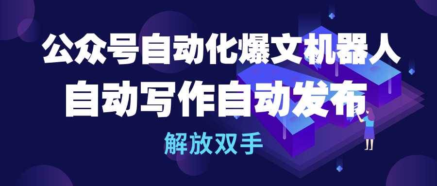 公众号流量主自动化爆文机器人，自动写作自动发布，解放双手-副业帮