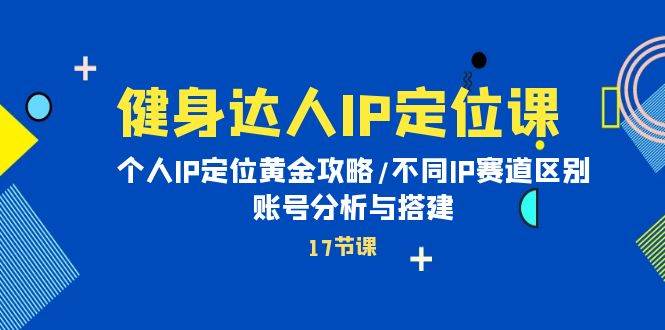 健身达人IP定位课：个人IP定位黄金攻略/不同IP赛道区别/账号分析与搭建-副业帮