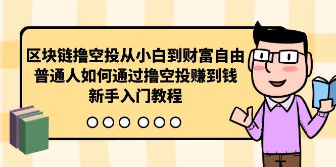 区块链撸空投从小白到财富自由，普通人如何通过撸空投赚钱，新手入门教程-副业帮