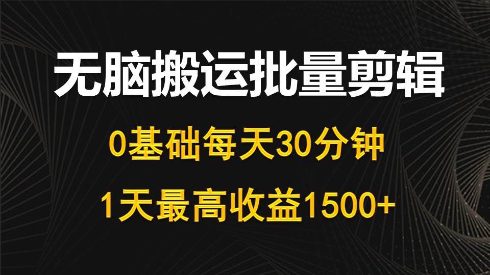 每天30分钟，0基础无脑搬运批量剪辑，1天最高收益1500+-副业帮