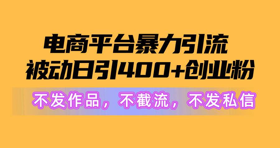 电商平台暴力引流,被动日引400+创业粉不发作品，不截流，不发私信-副业帮