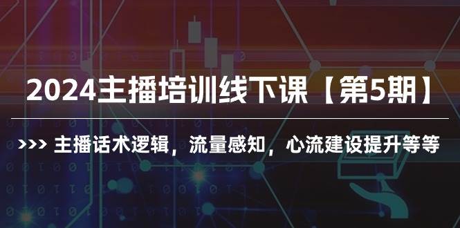 2024主播培训线下课【第5期】主播话术逻辑，流量感知，心流建设提升等等-副业帮