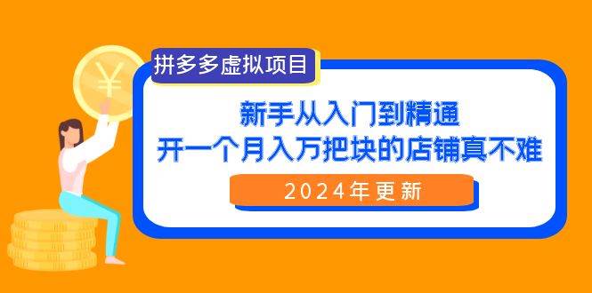 拼多多虚拟项目：入门到精通，开一个月入万把块的店铺 真不难（24年更新）-副业帮