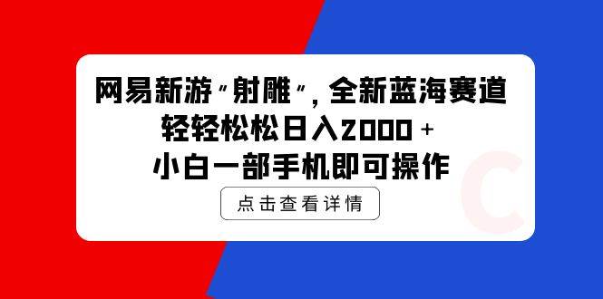 网易新游 射雕 全新蓝海赛道，轻松日入2000＋小白一部手机即可操作-副业帮