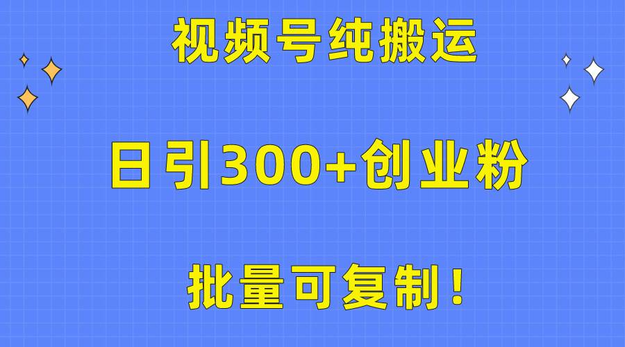 批量可复制！视频号纯搬运日引300+创业粉教程！-副业帮